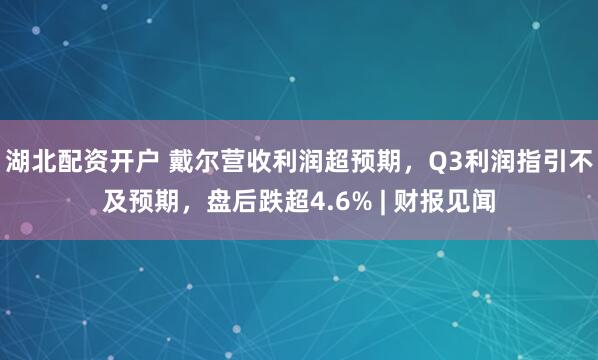 湖北配资开户 戴尔营收利润超预期,Q3利润指引不及预期,盘后跌超4.6% | 财报见闻