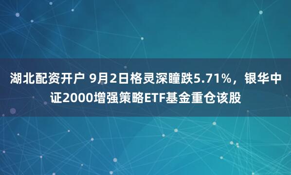 湖北配资开户 9月2日格灵深瞳跌5.71%，银华中证2000增强策略ETF基金重仓该股