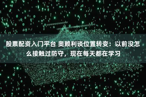 股票配资入门平台 奥赖利谈位置转变:以前没怎么接触过防守,现在每天都在学习