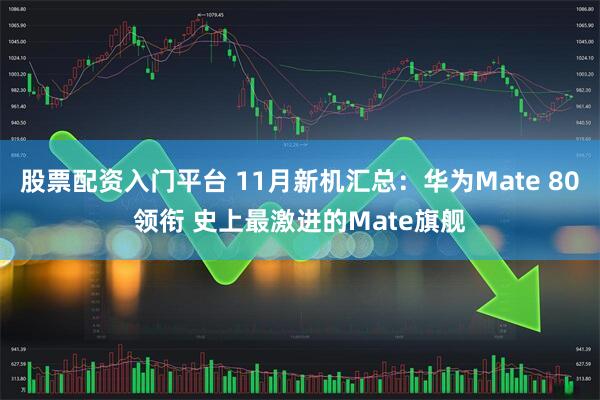 股票配资入门平台 11月新机汇总：华为Mate 80领衔 史上最激进的Mate旗舰