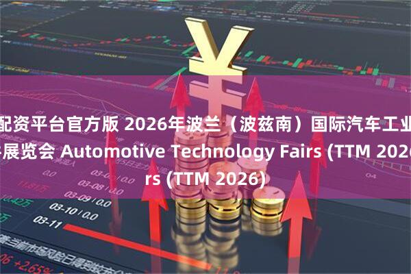 股票配资平台官方版 2026年波兰（波兹南）国际汽车工业及配件展览会 Automotive Technology Fairs (TTM 2026)