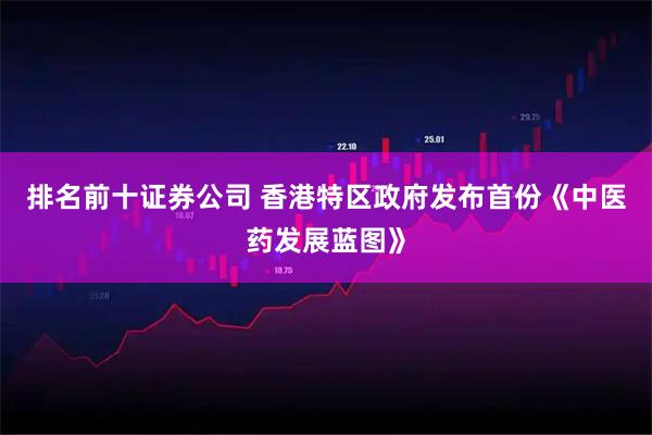 排名前十证券公司 香港特区政府发布首份《中医药发展蓝图》