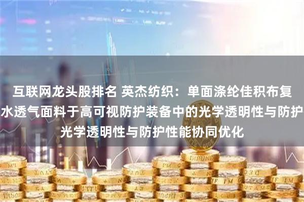 互联网龙头股排名 英杰纺织：单面涤纶佳积布复合透明TPU防水透气面料于高可视防护装备中的光学透明性与防护性能协同优化