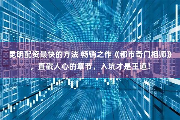 昆明配资最快的方法 畅销之作《都市奇门相师》，直戳人心的章节，入坑才是王道！