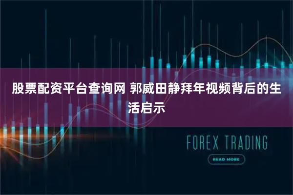 股票配资平台查询网 郭威田静拜年视频背后的生活启示