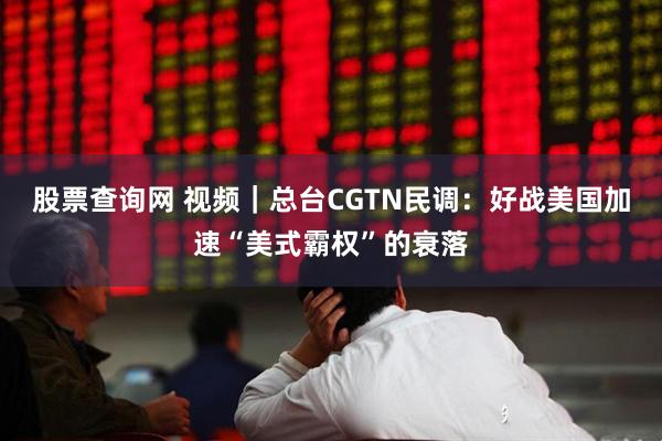 股票查询网 视频|总台CGTN民调:好战美国加速“美式霸权”的衰落