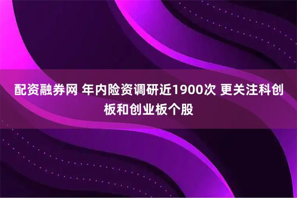 配资融券网 年内险资调研近1900次 更关注科创板和创业板个股