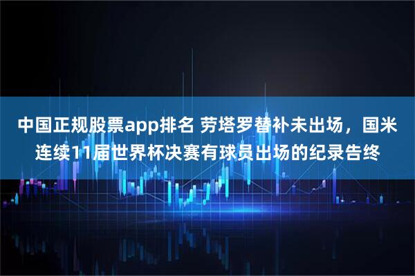 中国正规股票app排名 劳塔罗替补未出场，国米连续11届世界杯决赛有球员出场的纪录告终