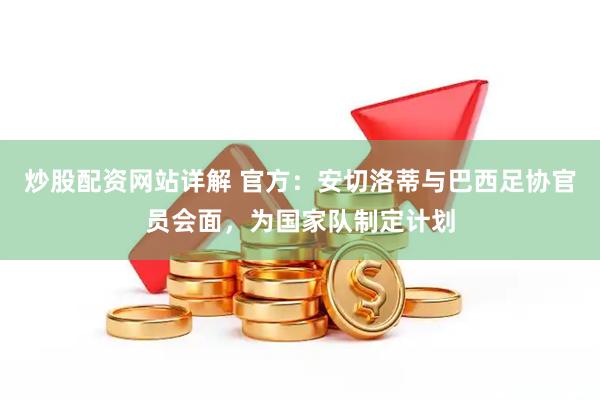 炒股配资网站详解 官方：安切洛蒂与巴西足协官员会面，为国家队制定计划
