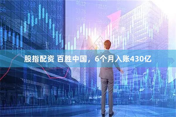 股指配资 百胜中国，6个月入账430亿