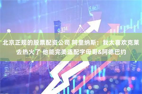 北京正规的股票配资公司 阿里纳斯：我太喜欢克莱去热火了 他能完美适配字母哥&阿德巴约
