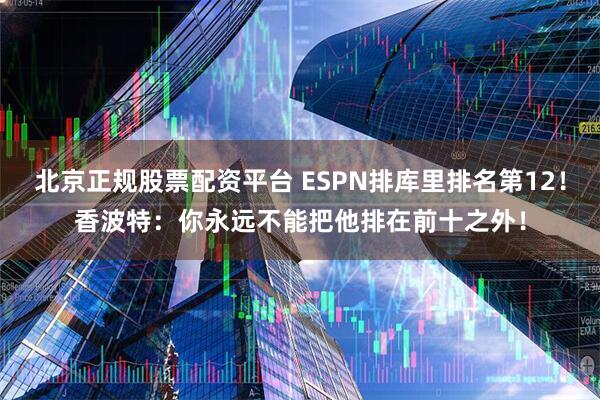 北京正规股票配资平台 ESPN排库里排名第12！香波特：你永远不能把他排在前十之外！